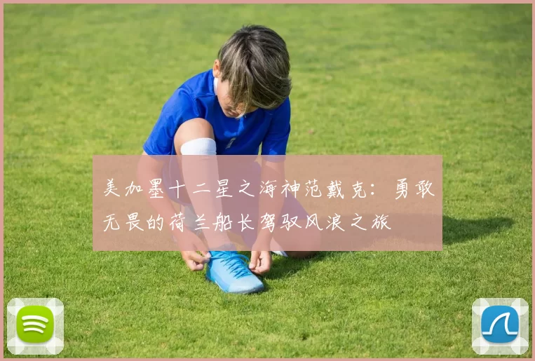 美加墨十二星之海神范戴克：勇敢无畏的荷兰船长驾驭风浪之旅