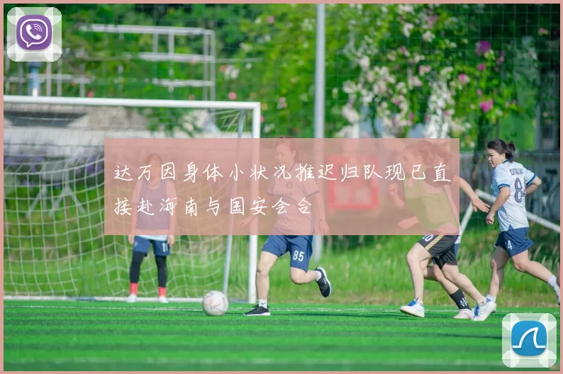 达万因身体小状况推迟归队现已直接赴海南与国安会合