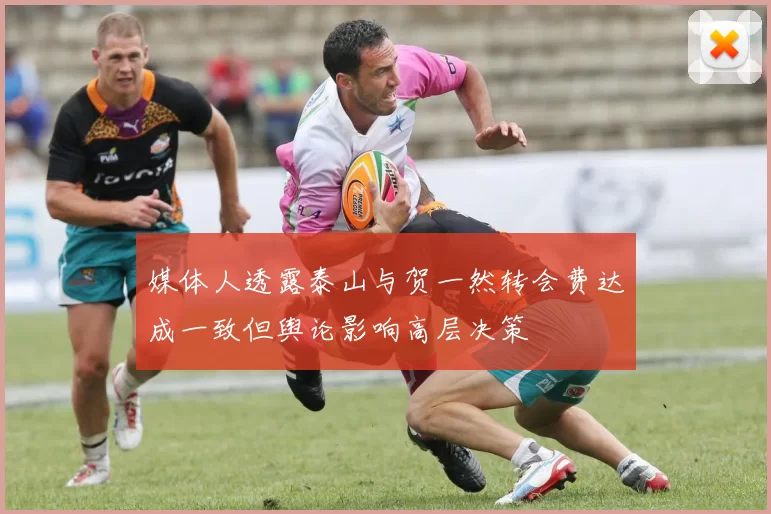 媒体人透露泰山与贺一然转会费达成一致但舆论影响高层决策