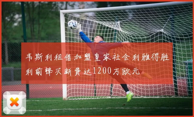 韦斯利租借加盟皇家社会利雅得胜利前锋买断费达1200万欧元