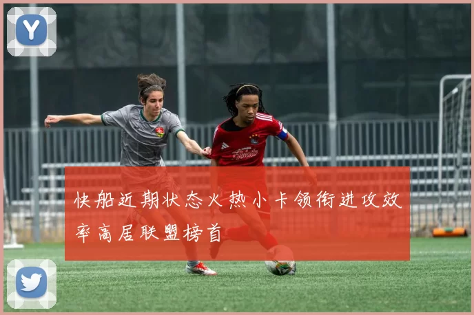 快船近期状态火热小卡领衔进攻效率高居联盟榜首
